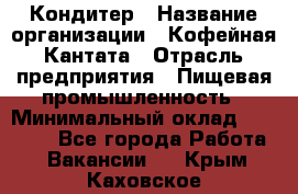 Кондитер › Название организации ­ Кофейная Кантата › Отрасль предприятия ­ Пищевая промышленность › Минимальный оклад ­ 60 000 - Все города Работа » Вакансии   . Крым,Каховское